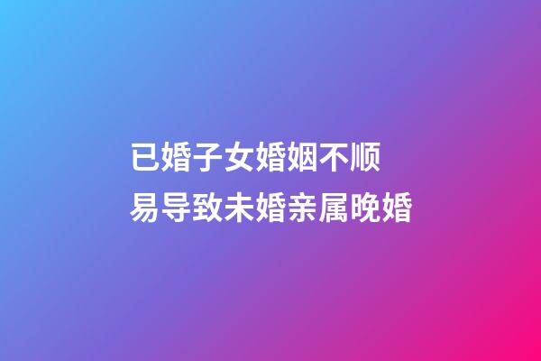 已婚子女婚姻不顺 易导致未婚亲属晚婚